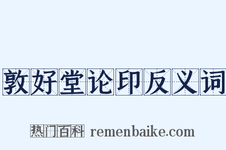 敦好堂论印反义词是什么意思的图片